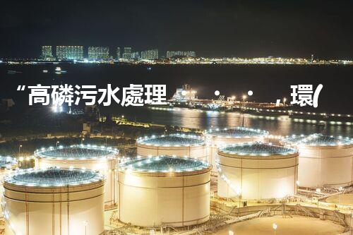 “高磷污水處理，環(huán)保先鋒，守護(hù)碧水藍(lán)天！”
